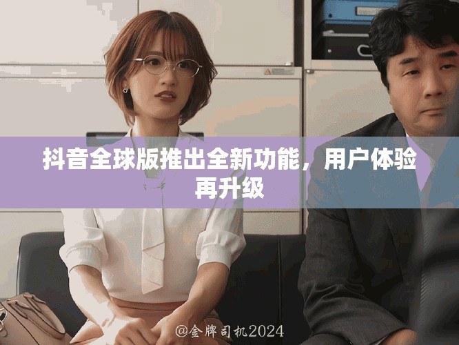 抖音全球版推出全新功能，用户体验再升级