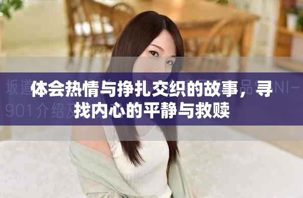 体会热情与挣扎交织的故事，寻找内心的平静与救赎