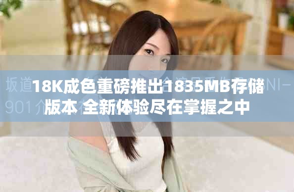 18K成色重磅推出1835MB存储版本 全新体验尽在掌握之中