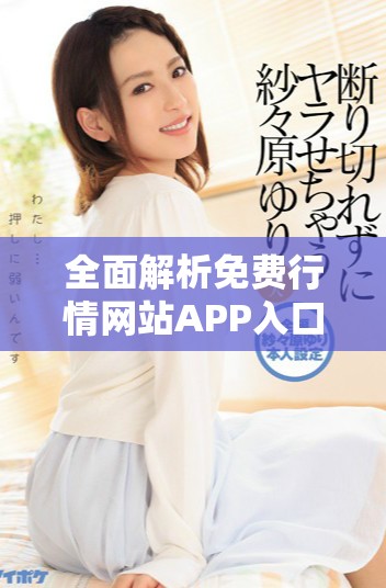 全面解析免费行情网站APP入口的使用与优势分享