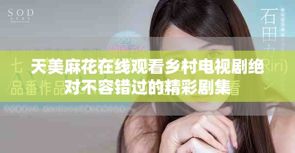 天美麻花在线观看乡村电视剧绝对不容错过的精彩剧集
