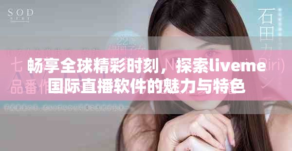 畅享全球精彩时刻，探索liveme国际直播软件的魅力与特色
