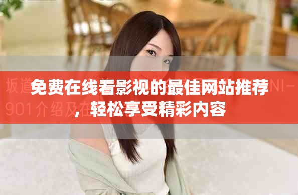 免费在线看影视的最佳网站推荐，轻松享受精彩内容