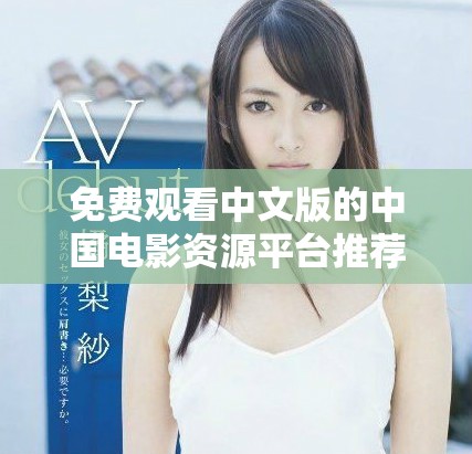 免费观看中文版的中国电影资源平台推荐与使用指南