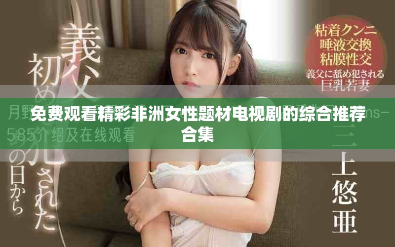 免费观看精彩非洲女性题材电视剧的综合推荐合集