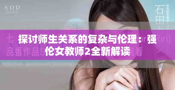 探讨师生关系的复杂与伦理：强伦女教师2全新解读