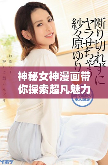神秘女神漫画带你探索超凡魅力与传奇故事
