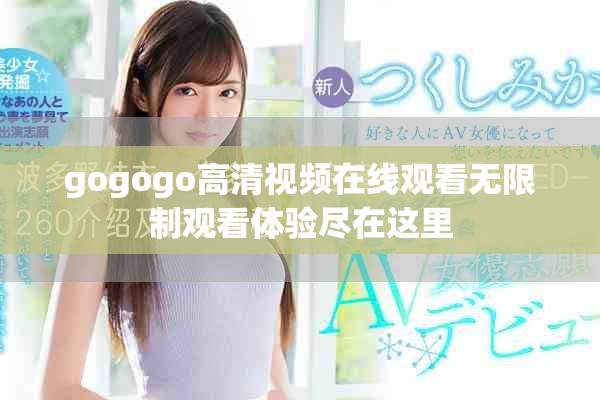 gogogo高清视频在线观看无限制观看体验尽在这里