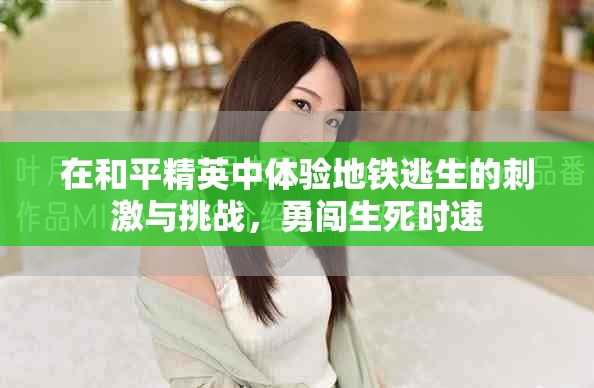 在和平精英中体验地铁逃生的刺激与挑战，勇闯生死时速