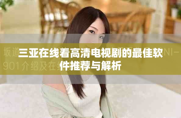 三亚在线看高清电视剧的最佳软件推荐与解析