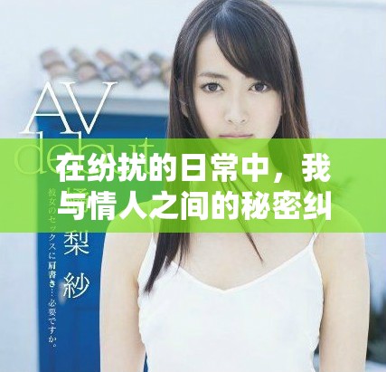 在纷扰的日常中，我与情人之间的秘密纠葛与挑战