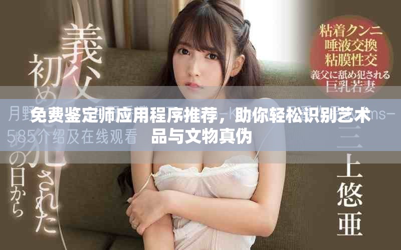 免费鉴定师应用程序推荐，助你轻松识别艺术品与文物真伪