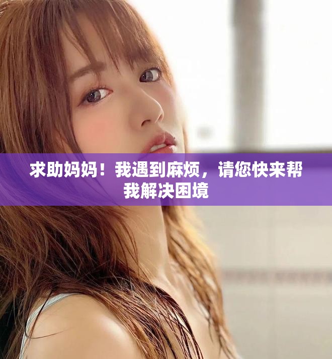 求助妈妈！我遇到麻烦，请您快来帮我解决困境