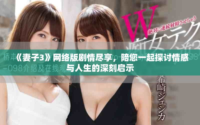 《妻子3》网络版剧情尽享，陪您一起探讨情感与人生的深刻启示