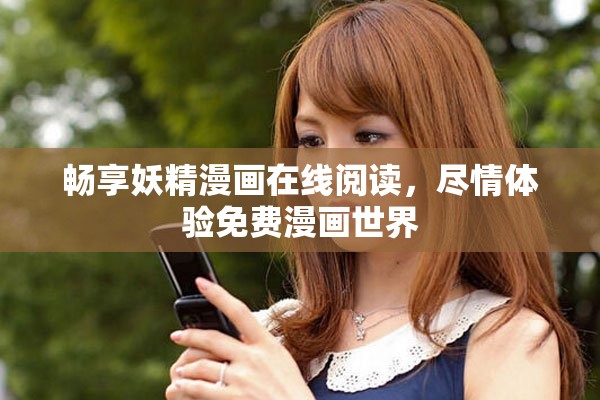 畅享妖精漫画在线阅读，尽情体验免费漫画世界