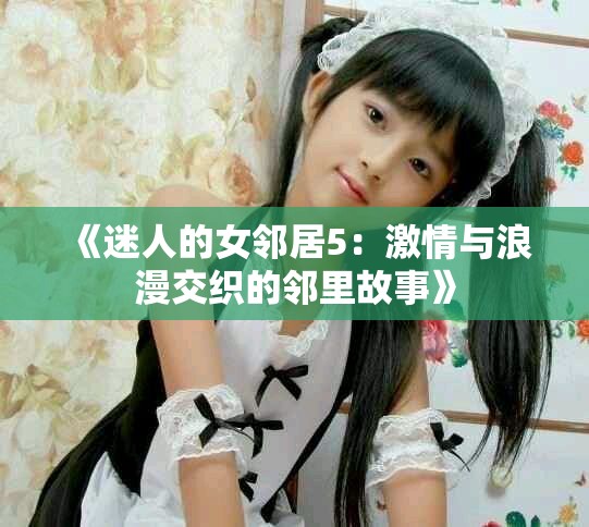 《迷人的女邻居5：激情与浪漫交织的邻里故事》