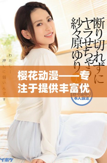 樱花动漫——专注于提供丰富优质动漫作品的综合门户平台