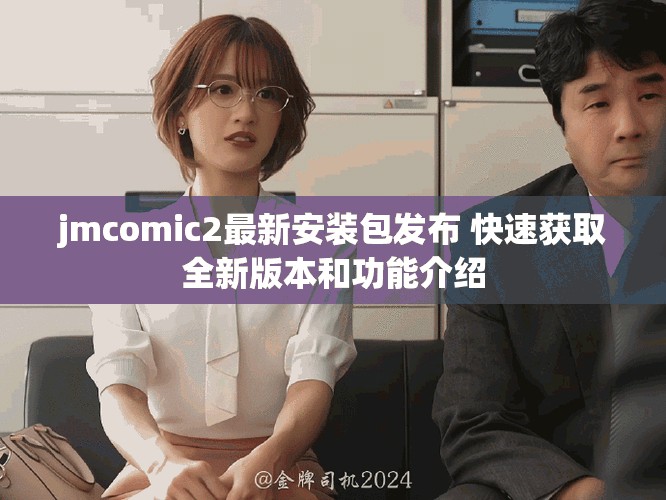 jmcomic2最新安装包发布 快速获取全新版本和功能介绍