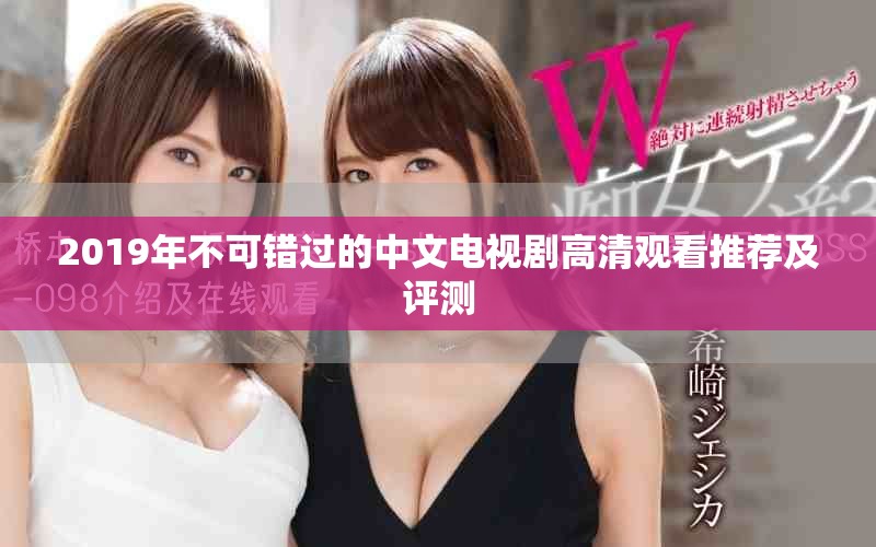 2019年不可错过的中文电视剧高清观看推荐及评测