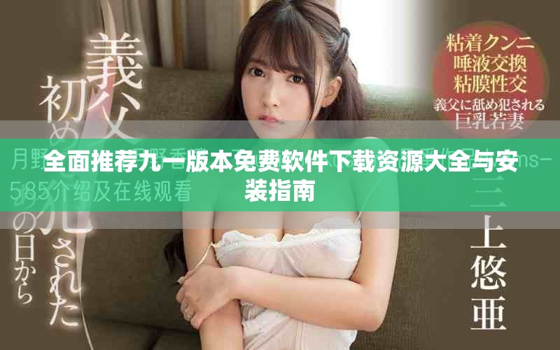 全面推荐九一版本免费软件下载资源大全与安装指南