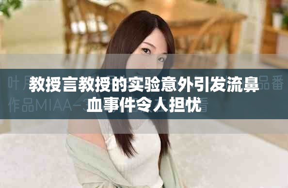 教授言教授的实验意外引发流鼻血事件令人担忧