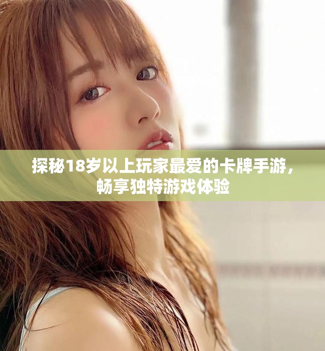 探秘18岁以上玩家最爱的卡牌手游，畅享独特游戏体验