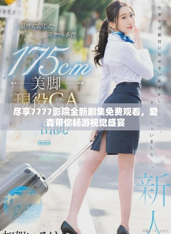 尽享7777影院全新剧集免费观看，爱森带你畅游视觉盛宴
