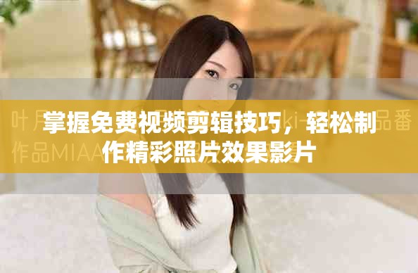 掌握免费视频剪辑技巧，轻松制作精彩照片效果影片