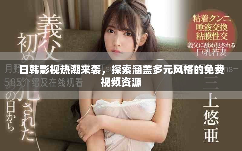 日韩影视热潮来袭，探索涵盖多元风格的免费视频资源