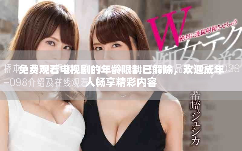 免费观看电视剧的年龄限制已解除，欢迎成年人畅享精彩内容