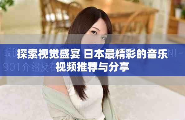 探索视觉盛宴 日本最精彩的音乐视频推荐与分享