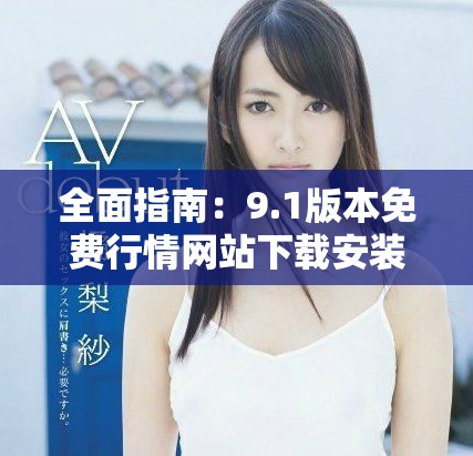 全面指南：9.1版本免费行情网站下载安装步骤详解