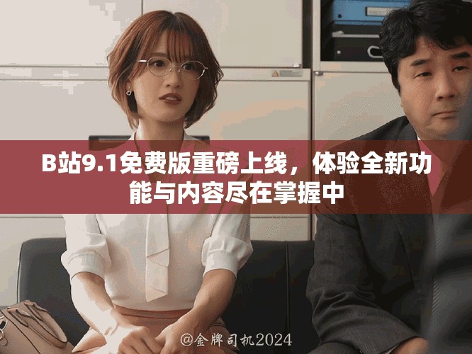 B站9.1免费版重磅上线，体验全新功能与内容尽在掌握中