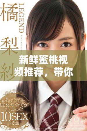 新鲜蜜桃视频推荐，带你畅享甜美视听盛宴与欢乐体验
