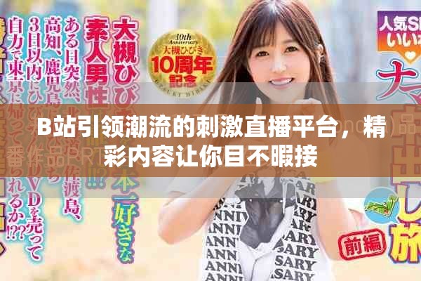 B站引领潮流的刺激直播平台，精彩内容让你目不暇接