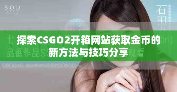 探索CSGO2开箱网站获取金币的新方法与技巧分享