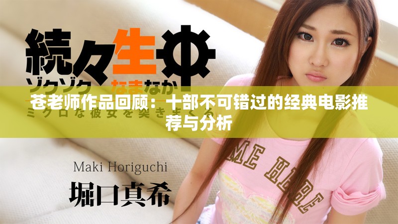 苍老师作品回顾：十部不可错过的经典电影推荐与分析