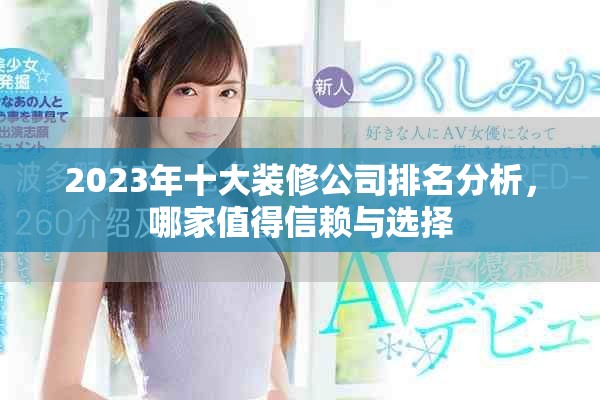 2023年十大装修公司排名分析，哪家值得信赖与选择
