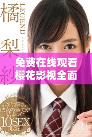 免费在线观看樱花影视全面解析完美世界的精彩内容与魅力