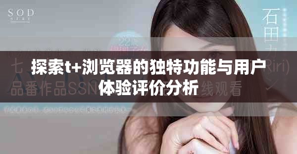 探索t+浏览器的独特功能与用户体验评价分析