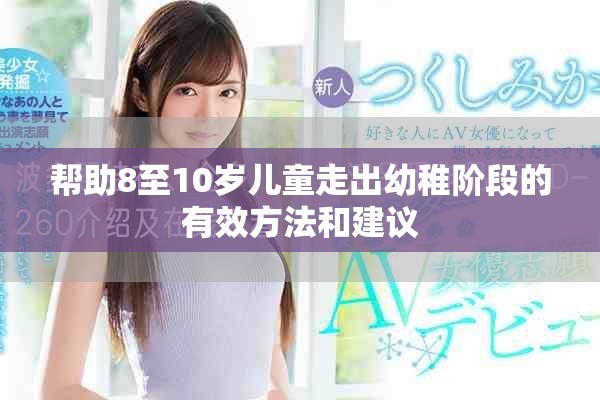 帮助8至10岁儿童走出幼稚阶段的有效方法和建议