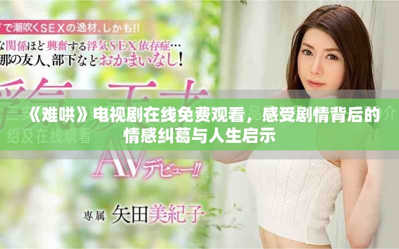 《难哄》电视剧在线免费观看，感受剧情背后的情感纠葛与人生启示