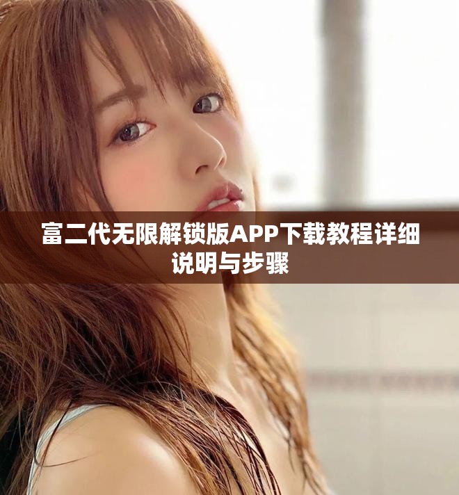 富二代无限解锁版APP下载教程详细说明与步骤