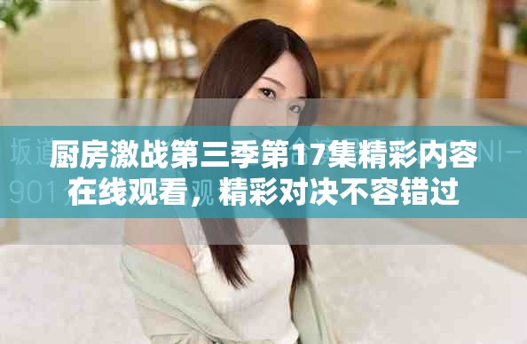 厨房激战第三季第17集精彩内容在线观看，精彩对决不容错过