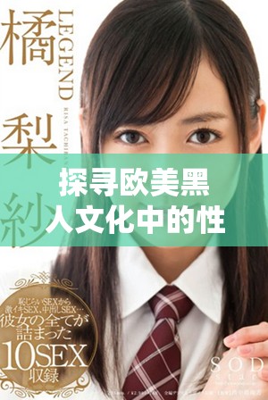 探寻欧美黑人文化中的性关系与生活方式的多元表现