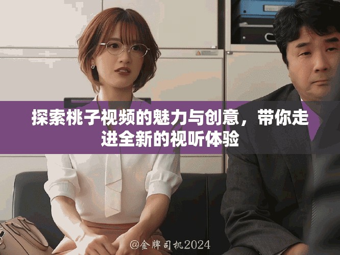 探索桃子视频的魅力与创意，带你走进全新的视听体验