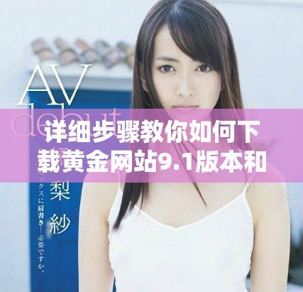 详细步骤教你如何下载黄金网站9.1版本和安装方法