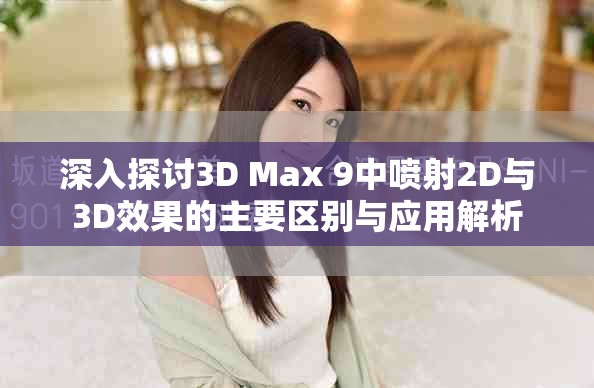 深入探讨3D Max 9中喷射2D与3D效果的主要区别与应用解析