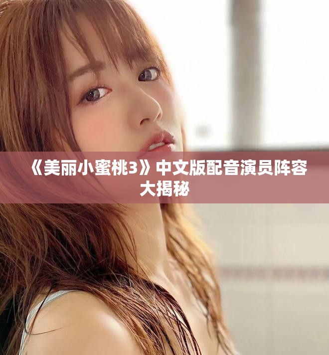 《美丽小蜜桃3》中文版配音演员阵容大揭秘