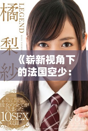 《崭新视角下的法国空少：跨越文化与梦想的成长故事》
